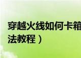 穿越火线如何卡箱子（穿越火线如何卡箱子方法教程）