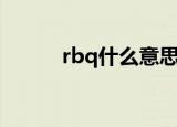 rbq什么意思（rbq是什么意思）