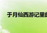 于月仙西游记里的角色（于月仙的简介）