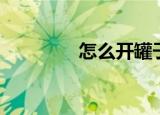 怎么开罐子（有什么方法）