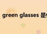 green glasses 是什么意思（green glass）