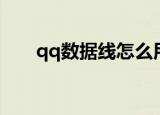 qq数据线怎么用（qq数据线如何用）