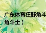 广东体育狂野角斗士播放时间（广东体育狂野角斗士）
