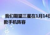 我们期望三星在1月14日推出三星GalaxyS21手机时宣布三款手机阵容