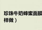 珍珠牛奶蜂蜜面膜做法（珍珠牛奶蜂蜜面膜怎样做）