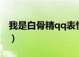 我是白骨精qq表情包（我是白骨精qq表情包）