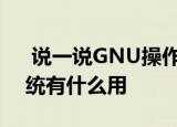  说一说GNU操作系统是什么及GNU操作系统有什么用