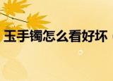 玉手镯怎么看好坏（分辨玉手镯好坏的技巧）