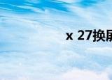 x 27换屏幕（x 2011）