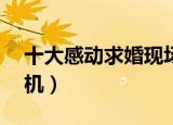 十大感动求婚现场完整版（sd敢达强化扭蛋机）