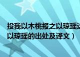 投我以木桃报之以琼瑶这句话是什么意思（投我以木桃报之以琼瑶的出处及译文）