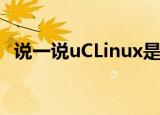  说一说uCLinux是什么及uCLinux有什么用