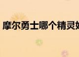 摩尔勇士哪个精灵好（摩尔勇士哪个职业好）