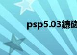 psp5.03鐮磋В（psp5 50破解）