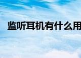 监听耳机有什么用途（监听耳机有什么用）