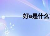 好a是什么意思（你知道吗）