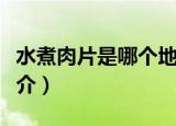 水煮肉片是哪个地方的菜（关于水煮肉片的简介）