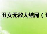 丑女无敌大结局（丑女无敌最后结局是什么）