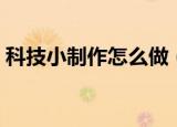 科技小制作怎么做（几个科技小制作的做法）