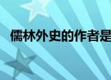 儒林外史的作者是谁（儒林外史作者简介）