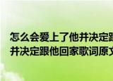 怎么会爱上了他并决定跟他回家是什么歌（怎么会爱上了他并决定跟他回家歌词原文）