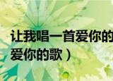 让我唱一首爱你的歌歌名叫什么（让我唱一首爱你的歌）
