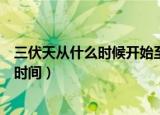 三伏天从什么时候开始至结束三伏（三伏天的开始以及结束时间）
