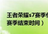 王者荣耀s7赛季什么时候结束（王者荣耀s7赛季结束时间）