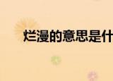 烂漫的意思是什么（烂漫的意思是啥）