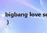 bigbang love song（bigbang love song）