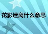 花影迷离什么意思（花影迷离的意思是什么）