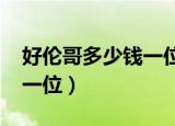 好伦哥多少钱一位2022晋城（好伦哥多少钱一位）