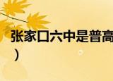 张家口六中是普高还是艺术学校（张家口六中）
