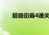 超级街霸4通关（超级街霸4中文版）