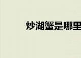 炒湖蟹是哪里的菜（炒湖蟹介绍）