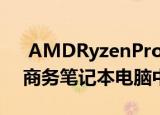  AMDRyzenPro5000系列移动芯片在轻型商务笔记本电脑中采用了八核