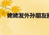 姥姥发外孙朋友圈配的文字（laolaofa）