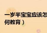 一岁半宝宝应该怎样教育（一岁半宝宝应该如何教育）