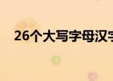 26个大写字母汉字读法（26个大写字母）