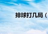 排球打几局（排球打几局的解析）