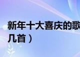 新年十大喜庆的歌曲（新年十大喜庆歌你会唱几首）