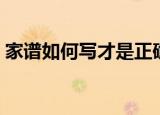 家谱如何写才是正确（家谱怎么写才是正确）