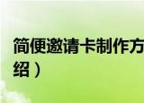 简便邀请卡制作方法（简便邀请卡制作方法介绍）