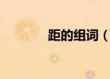 距的组词（距的组词有哪些）