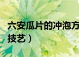 六安瓜片的冲泡方法（六安瓜片的冲泡方法和技艺）