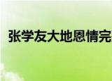 张学友大地恩情完整版（张学友 大地恩情）