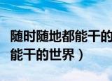 随时随地都能干的世界全文阅读（随时随地都能干的世界）