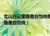 北山白云里隐者自怡悦相望试登高心随雁飞灭（北山白云里 隐者自怡悦）