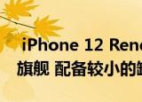  iPhone 12 Render设想了2020年的Apple旗舰 配备较小的缺口和四摄