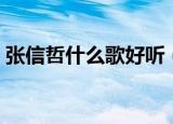 张信哲什么歌好听（张信哲好听的歌曲推荐）